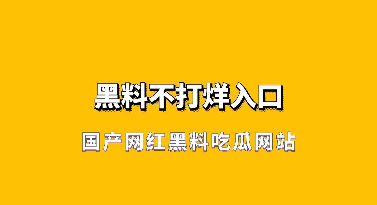 国产网红趣事吃瓜网站趣事不打烊入口分享，快来快乐吃瓜吧