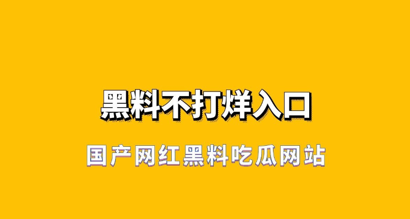 国产网红黑料吃瓜网站黑料不打烊入口分享，让你快乐吃瓜