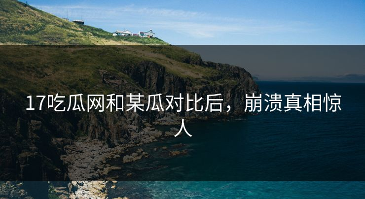 江疏影黑料:17 吃瓜网与某瓜大比拼!全方位剖析竟藏惊人真相?